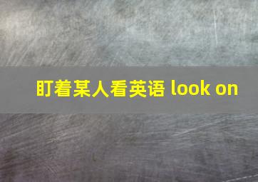 盯着某人看英语 look on